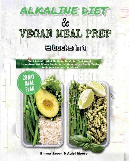 Alkaline Diet & Vegan Meal Prep: 2 Books In 1: Plant Based Herbal Medicine Guide For Fast Weight Loss+over 101 Whole Foods, Anti-inf