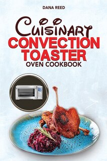 Cuisinart Convection Toaster Oven Cookbook: Easy, Tasty, Crispy, Quick And Delicious Recipes For Smart People, On A Budget And That Anyone Can