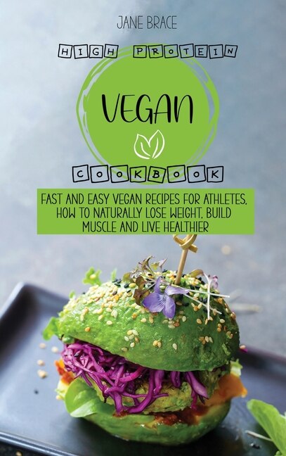 High Protein Vegan Cookbook: Fast And Easy Vegan Recipes For Athletes, How To Naturally Lose Weight, Build Muscle And Live Healt