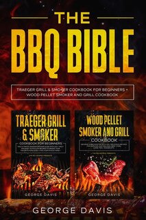 The Bbq Bible: Traeger Gill And Smoker Cookbook + Wood Pellet Smoker Cookbook