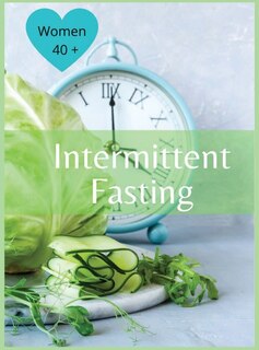 Intermittent Fasting For Women Over 40: The Winning Formula To Lose Weight, Unlock Metabolism And Rejuvenate. Including Many Delicious Reci
