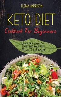 Keto Diet Cookbook For Beginners: Quick And Easy Low Carb And High Fat Recipes To Lose Weight