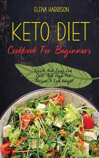 Keto Diet Cookbook For Beginners: Quick And Easy Low Carb And High Fat Recipes To Lose Weight