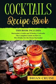 Cocktails Recipe Book: This Book Includes: Bartender's Guide And Whiskey Cocktails. The Complete Guide On How To Mix Drink