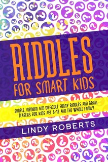 Riddles For Smart Kids: Simple, Medium, And Difficult Funny Riddles And Brain Teasers For Kids Age 6-12 And The Whole Family