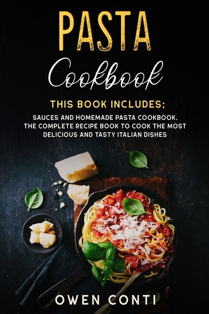 Pasta Cookbook: This Book Includes: Sauces And Homemade Pasta Cookbook. The Complete Recipe Book To Cook The Most D
