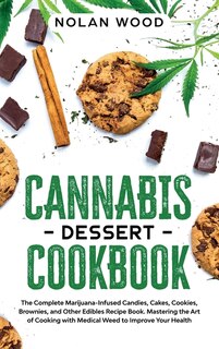 Cannabis Dessert Cookbook: The Complete Marijuana-infused Candies, Cakes, Cookies, Brownies, And Other Edibles Recipe Book. Ma