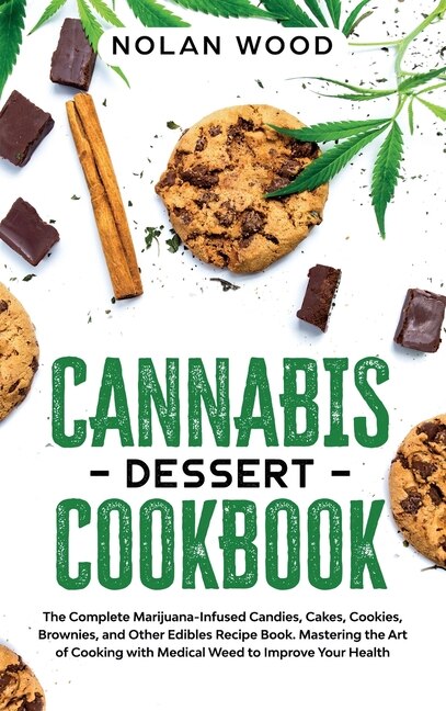 Cannabis Dessert Cookbook: The Complete Marijuana-infused Candies, Cakes, Cookies, Brownies, And Other Edibles Recipe Book. Ma