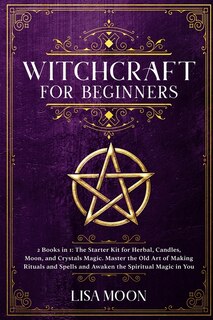 Witchcraft For Beginners: 2 Books In 1: The Starter Kit For Herbal, Candles, Moon, And Crystals Magic. Master The Old Art Of