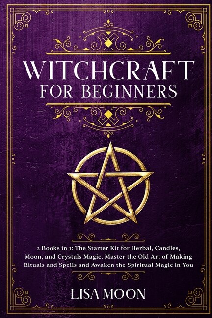 Witchcraft For Beginners: 2 Books In 1: The Starter Kit For Herbal, Candles, Moon, And Crystals Magic. Master The Old Art Of
