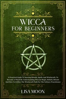 Wicca For Absolute Beginners: A Practical Guide To Starting Rituals, Spells And Witchcraft, To Become A Witch By Understanding Wi