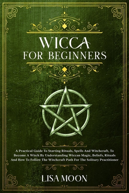 Wicca For Absolute Beginners: A Practical Guide To Starting Rituals, Spells And Witchcraft, To Become A Witch By Understanding Wi