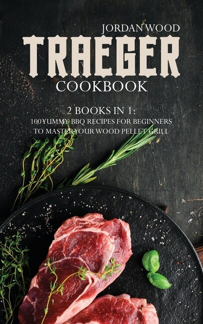 Traeger Cookbook: 2 Books In 1: 100 Yummy Bbq Recipes For Beginners To Master Your Wood Pellet Grill