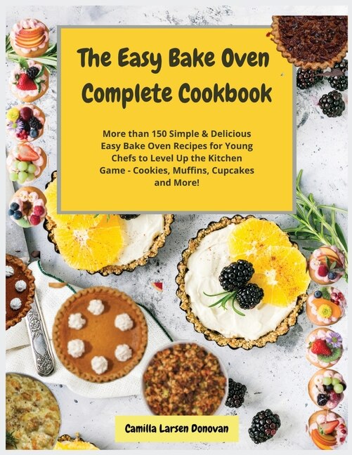 The Easy Bake Oven Complete Cookbook: More Than 150 Simple And Delicious Easy Bake Oven Recipes For Young Chefs To Level Up The Kitchen G