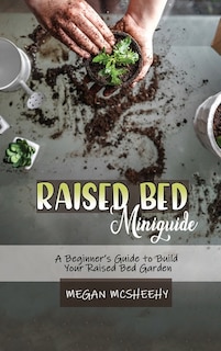 Raised Bed Gardening Beginner's Guide: A Beginner's Guide To Build Your Raised Bed Garden