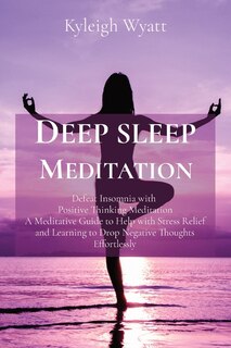 Deep Sleep Meditation: Defeat Insomnia With Positive Thinking Meditation A Meditative Guide To Help With Stress Relief And