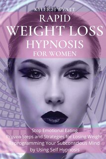 Rapid Weight Loss Hypnosis For Women: Stop Emotional Eating - Proven Steps And Strategies For Losing Weight Reprogramming Your Subconscio