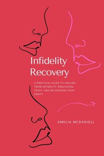 Infidelity Recovery: A Practical Guide To Healing From Infidelity, Rebuilding Trust And Recovering Your Sanity