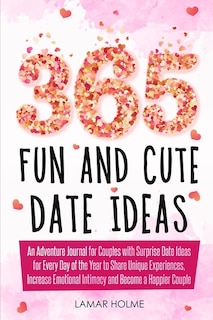 365 Fun And Cute Date Ideas: An Adventure Journal For Couples With Surprise Date Ideas For Every Day Of The Year To Share Unique