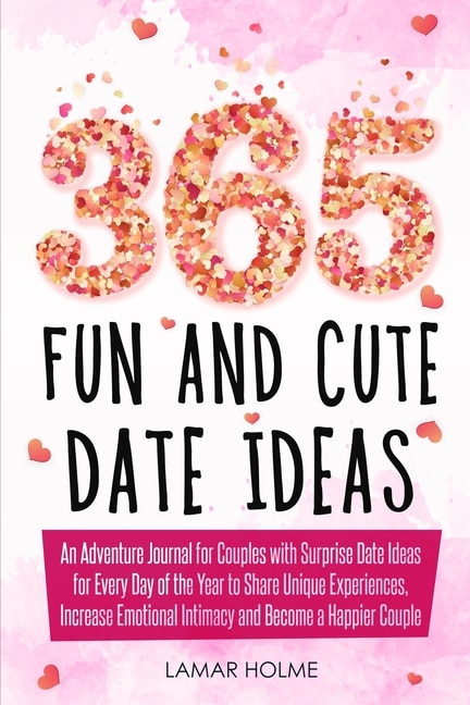 365 Fun And Cute Date Ideas: An Adventure Journal For Couples With Surprise Date Ideas For Every Day Of The Year To Share Unique