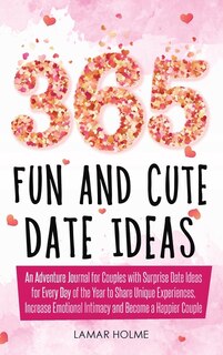 365 Fun And Cute Date Ideas: An Adventure Journal For Couples With Surprise Date Ideas For Every Day Of The Year To Share Unique
