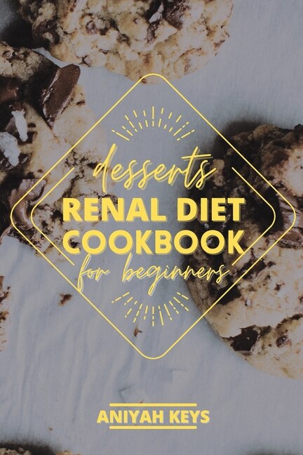 Renal Diet Cookbook For Beginners: Diabetic-friendly Desserts, Sweet Treat Recipe Collection And Quick Easy Recipes Perfect For Curing