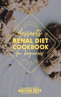 Renal Diet Cookbook For Beginners: Diabetic-friendly Desserts, Sweet Treat Recipe Collection, Quick And Easy Recipes Perfect For Curin