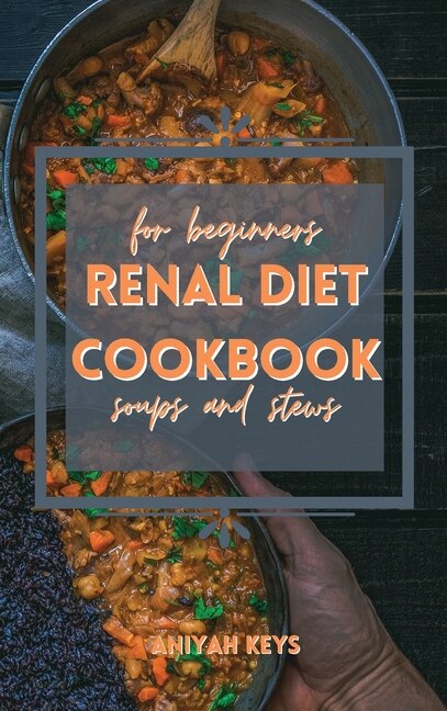 Renal Diet Cookbook For Beginners: Quick Warm Recipes For Keep Your Kidney Light And Supercharge Your Health. Filled With Tips On How
