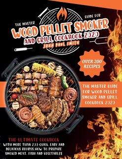 Wood Pellet Smoker And Grill Cookbook 2020: The Master Guide With More Than 200 Quick, Easy And Delicious Recipes. How To Prepare Smoked Meat,