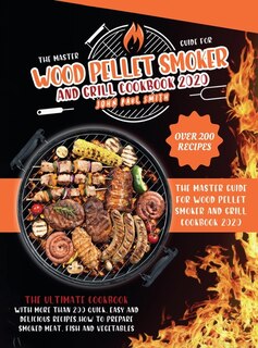 Wood Pellet Smoker And Grill Cookbook 2020: The Master Guide With More Than 200 Quick, Easy And Delicious Recipes. How To Prepare Smoked Meat,
