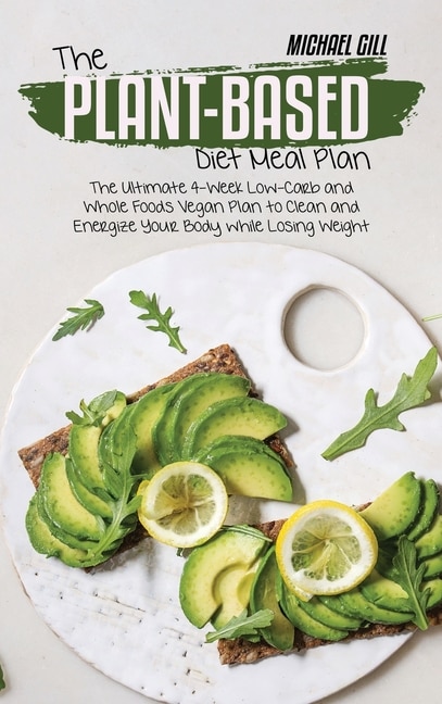 The Plant-based Diet Meal Plan: The Ultimate 4-week Low-carb And Whole Foods Vegan Plan To Clean And Energize Your Body While Losin