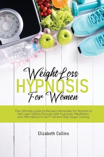 Weight Loss Hypnosis For Women: The Ultimate Guide To The Best Remedies For Women To Get Lean Quickly Through Self-hypnosis, Medita