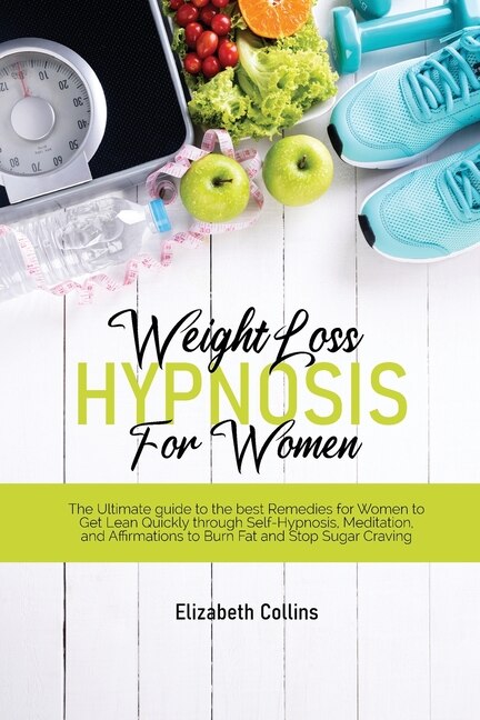 Weight Loss Hypnosis For Women: The Ultimate Guide To The Best Remedies For Women To Get Lean Quickly Through Self-hypnosis, Medita