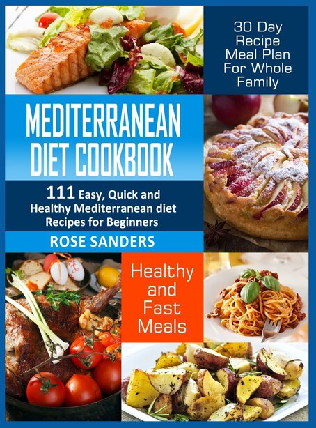 Mediterranean Diet Cookbook: 600 Quick, Easy and Healthy Mediterranean Diet Recipes for Beginners: Healthy and Fast Meals with 30-Day Recipe Meal Plan For Whole Family: Healthy and Fast Meals with 30 Day Recipe Meal Plan For Whole Family by Lisa Sanders