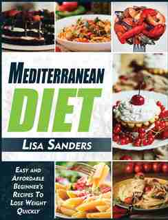 Mediterranean Diet: Easy And Affordable Beginner's Recipes To Lose Weight Quickly by Lisa Sanders