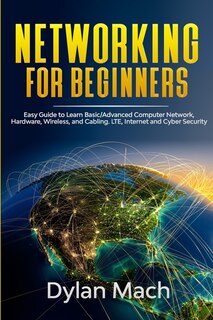 Networking For Beginners: Easy Guide To Learn Basic/advanced Computer Network, Hardware, Wireless, And Cabling. Lte, Internet