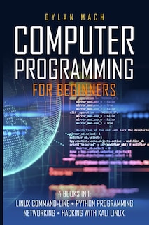 Computer Programming For Beginners: 4 Books In 1: Linux Command-line, Python Programming, Networking, Hacking With Kali Linux