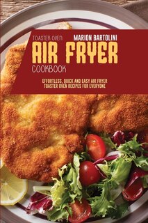 Air Fryer Toaster Oven Cookbook: Effortless, Quick And Easy Air Fryer Toaster Oven Recipes For Everyone