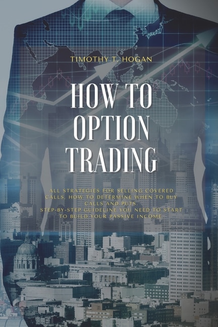 How To Option Trading: All Strategies For Selling Covered Calls, How To Determine When To Buy Calls And Puts. Step-by-step