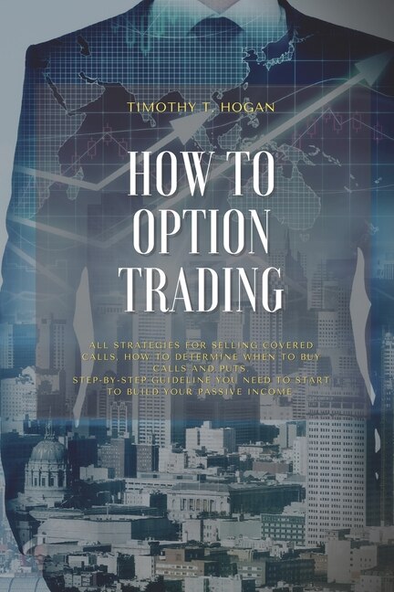 How To Option Trading: All Strategies For Selling Covered Calls, How To Determine When To Buy Calls And Puts. Step-by-step