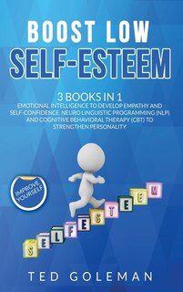 Boost Low Self-esteem: 3 Books In 1 - Emotional Intelligence To Develop Empathy And Self-confidence. Neuro Linguistic Prog