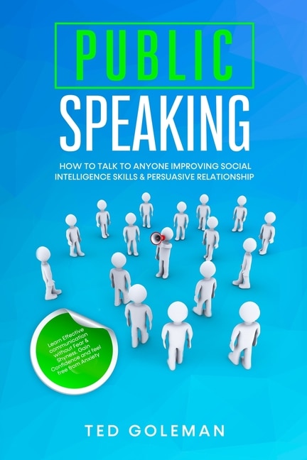 Public Speaking- How To Talk To Anyone Improving Social Intelligence Skills & Persuasive Relationship: Learn Effective Communication Without Fear & Shyness. Gain Confidence And Feel Free From Anxiety