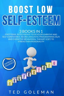 Boost Low Self-esteem: -3 Books In 1: Emotional Intelligence To Develop Empathy And Self-confidence. Neuro Linguistic Prog