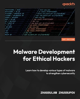 Malware Development for Ethical Hackers: Learn how to develop various types of malware to strengthen cybersecurity