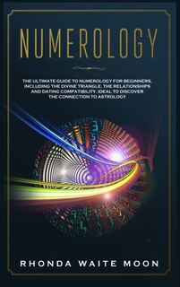 Numerology: The Ultimate Guide To Numerology For Beginners, Including The Divine Triangle, The Relationships An