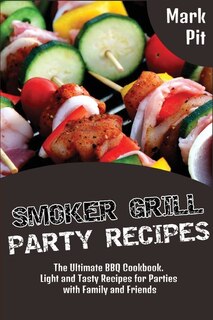 Smoker Grill Party Recipes: The Ultimate Bbq Cookbook. Light And Tasty Recipes For Parties With Family And Friends