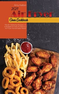 2021 Air Fryer Oven Cookbook: Mouth-watering Recipes On A Budget For Easy & Delicious Air Fryer Homemade Meals!
