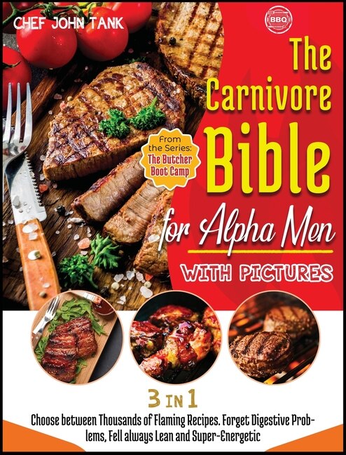 The Carnivore Bible For Alpha Men With Pictures [3 Books In 1]: Choose Between Thousands Of Flaming Recipes. Forget Digestive Problems, Fell Always Lean And Super-