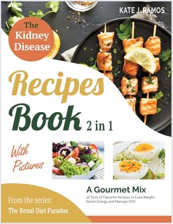 The Kidney Disease Recipes Book With Pictures [2 In 1]: A Gourmet Mix Of Tens Of Flavorful Recipes To Lose Weight, Boost Energy And Manage Ckd