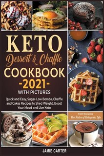 Keto Dessert & Chaffle Cookbook 2021 With Pictures: Quick And Easy, Sugar-low Bombs, Chaffle And Cakes Recipes To Shed Weight, Boost Your Mood And Live